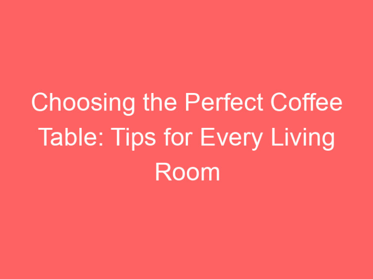 Choosing the Perfect Coffee Table: Tips for Every Living Room