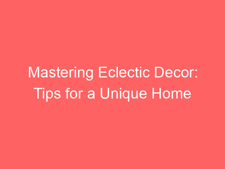 Mastering Eclectic Decor: Tips for a Unique Home